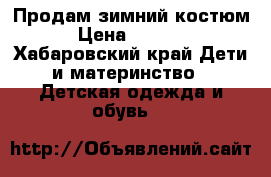 Продам зимний костюм › Цена ­ 6 000 - Хабаровский край Дети и материнство » Детская одежда и обувь   